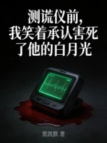 In Front of the Polygraph Test, I Smiled and Admitted That I Killed His Bai Yueguang