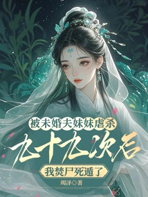 After Being Tortured and Killed by My Fiancé's Sister Ninety-nine Times, I Burned My Body and Escaped