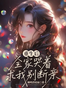 After Rebirth, the Whole Family Cried and Begged Me Not to Break up the Relationship