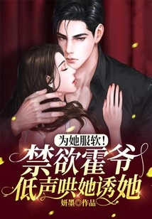 Be Soft for Her! the Abstinent Master Huo Coaxed Her in a Low Voice to Seduce Her