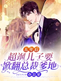 Five Years Later, Chao Sa's Son is Going to Overthrow Ceo Daddy's Office