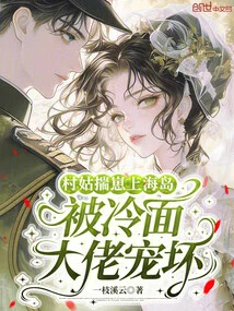 A Village Girl Takes a Baby to an Island and is Spoiled by a Cold-faced Boss