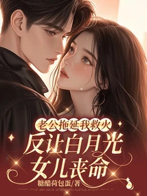 My Husband Delayed Me from Putting Out the Fire, but Bai Yueguang's Daughter Died Instead