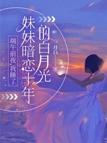 On the Eve of the Dragon Boat Festival, I Took Down the White Moonlight That My Sister Has Been Secretly in Love with for Ten Years