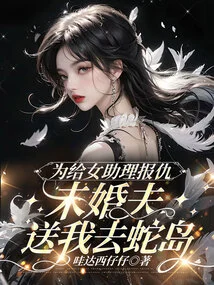 In Order to Avenge the Female Assistant, My Fiancé Sent Me to Snake Island