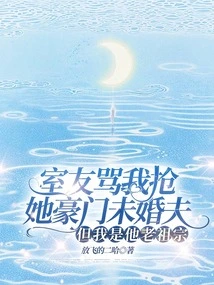 My Roommate Scolded Me for Stealing Her Wealthy Fiancé, but I Am His Ancestor