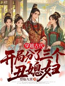 Traveling Through Ancient Times, There Were Three Ugly Wives at the Beginning