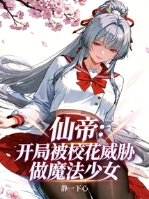 Immortal Emperor: at the Beginning, He Was Threatened by the School Beauty to Become a Magical Girl