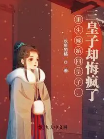 Reborn to Marry the Fourth Prince, but the Third Prince Regretted it and Went Crazy