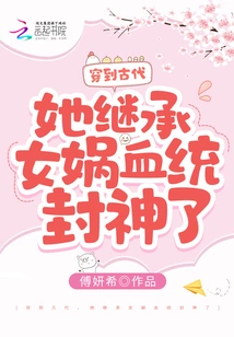 Traveling Back in Time to Ancient Times, She Inherited the Bloodline of Nuwa and Became a God