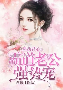The King's Heart is Moved: the Overbearing Husband is Doting on Her