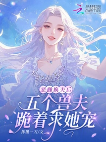 After the Evil Female Changed Her Husband, the Five Beast Husbands Knelt Down and Begged Her to Favor Her