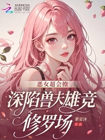 The Evil Girl is Very Good at Flirting, and She is Deeply Involved in the Competition between the Beast Husband and the Handsome Man