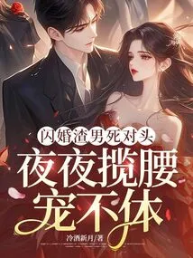 The Scumbag Who Got Married in a Flash Marriage is the Arch-rival, and He Keeps Pampering Her Every Night