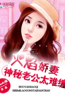 The Fiery Wife: the Mysterious Husband is Too Difficult to Deal With