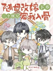 I Remarried and Went to the Countryside with My Mother, and My Three Stepbrothers Doted on Me to the Core