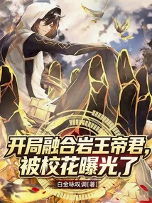 The Opening Fusion of Rock King Dijun Was Exposed by the School Beauty