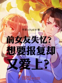 Ex-girlfriend Lost Her Memory? Want Revenge but Fall in Love at the Same Time?