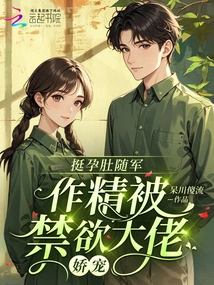 With Her Pregnant Belly, She Went with the Army and Was Doted on by the Abstinent Boss