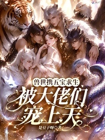 Survive in the World of Beasts with Five Treasures, and Are Favored by the Bosses