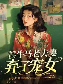 Reborn in 1970, the Old Couple Abandoned Their Son and Favored Their Daughter