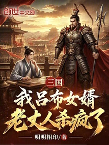 Three Kingdoms: I Am Lu Bu's Son-in-law, and My Father-in-law is Crazy About Killing Me
