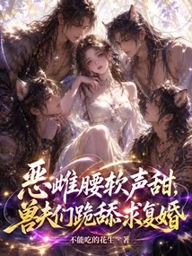 The Evil Bitch's Waist is Soft and Her Voice is Sweet, and the Beastmen Kneel Down and Lick Her, Begging for Remarriage