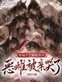 At the Beginning, Ten Crazy Beastmen Were Criticized, and the Evil Female Was Kissed and Cried