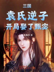 Three Kingdoms: the Rebellious Son of the Yuan Family Married Zhen Mi at the Beginning