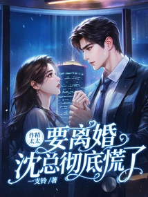 Mrs. Zuojing Wants a Divorce, and Mr. Shen is Completely Panicked
