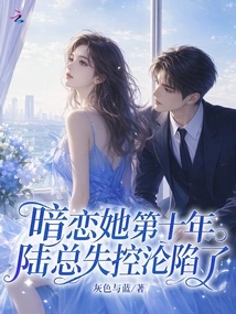 In the Tenth Year Since He Had a Crush on Her, Mr. Lu Lost Control and Fell into Trouble