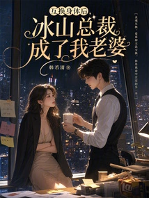 After Swapping Bodies, Ceo Bingshan Became My Wife