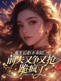 After She Was Reborn, She Refused to Accompany Her, and Her Ex-husband Went Crazy Fighting and Fighting over Her