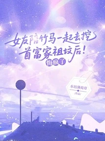 My Girlfriend Went Crazy with Regret after Accompanying Her to Dig up the Ancestral Graves of the Richest Man's Family