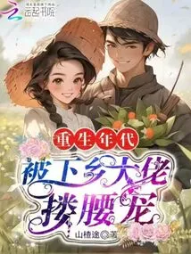 In the Age of Rebirth, He Was Hugged and Pampered by the Boss Who Went to the Countryside