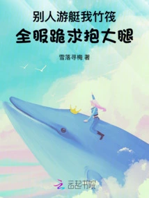 Others Go on a Boat and I Go on a Bamboo Raft, All of Them Kneel Down and Beg to Hug Their Thighs