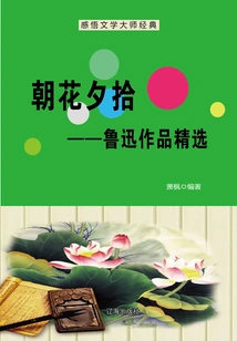 Gathering Blossoms in the Morning and Evening: Selected Works of Lu Xun (understanding the Classics of the Literary Master)