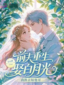 Ex-husband Reborn to Marry Bai Yueguang? I'll Change My Relationship and Marry His Brother