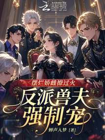 The Coquettish Girl Went Too Far in Flirting, and the Villain Beast Husband Forced Her to Pamper Her