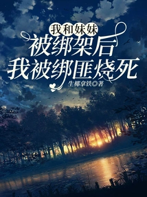 After My Sister and I Were Kidnapped, I Was Burned to Death by the Kidnappers