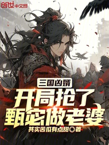 The Fierce Son-in-law of the Three Kingdoms: at the Beginning, He Snatched Zhen Mi as His Wife