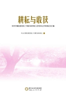Hard Work and Harvest: a Compilation of Papers Published by the Ningxia District Party School of the Communist Party of China (ningxia Administration College) in 2019