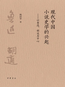 The Rise of Modern Chinese Novel Historiography: Lu Xun and Hu Shi as the Centers
