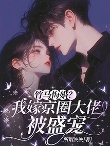 The Bamboo Horse Regrets the Marriage? I Married a Big Shot in Beijing and Was Favored