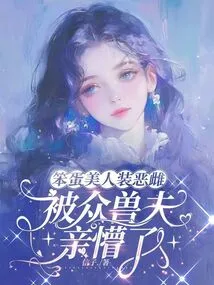 The Stupid Beauty Pretended to Be a Bitch and Was Confused by All the Beast Husbands