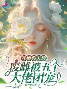 After Exchanging Beast Husbands, the Useless Female Was Favored by Five Bosses