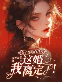 Father and Son Both Choose Bai Yueguang, I'm Divorced!