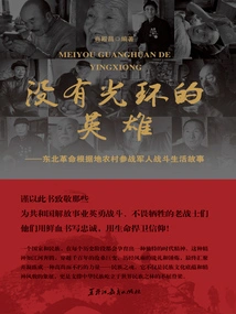 Heroes Without Halo: Stories of Combat Life of Soldiers Participating in the War in Rural Areas of the Northeast Revolutionary Base Area