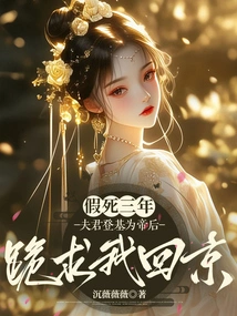 After Pretending to Be Dead for Three Years, My Husband Ascended the Throne and Became Empress, Begging Me on My Knees to Return to Beijing