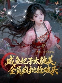 The Salted Fish Concubine is so Beautiful That All the Staff Are Madly Criticizing Her and Trying to Steal Her Head